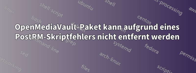 OpenMediaVault-Paket kann aufgrund eines PostRM-Skriptfehlers nicht entfernt werden