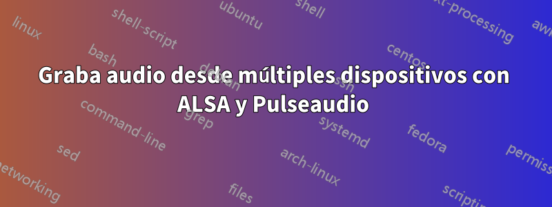 Graba audio desde múltiples dispositivos con ALSA y Pulseaudio