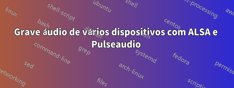 Grave áudio de vários dispositivos com ALSA e Pulseaudio