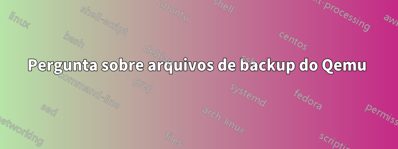 Pergunta sobre arquivos de backup do Qemu