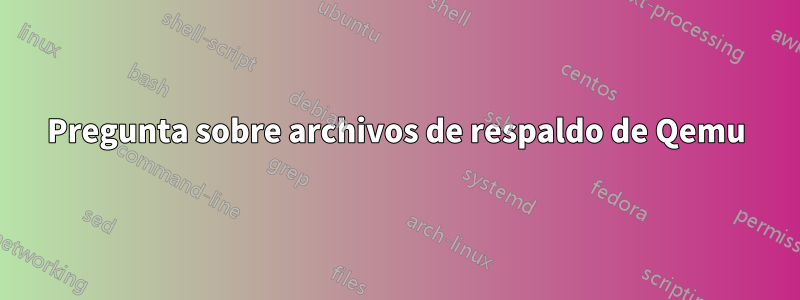 Pregunta sobre archivos de respaldo de Qemu