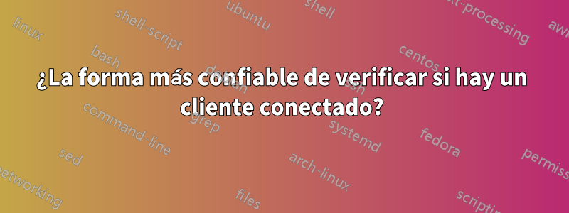 ¿La forma más confiable de verificar si hay un cliente conectado?