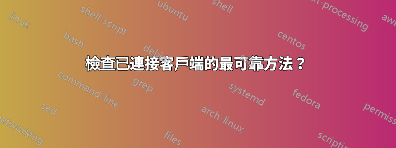 檢查已連接客戶端的最可靠方法？