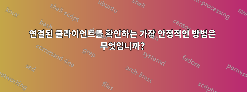 연결된 클라이언트를 확인하는 가장 안정적인 방법은 무엇입니까?