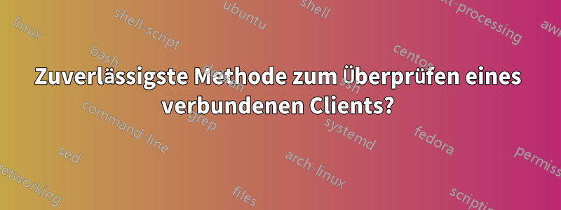 Zuverlässigste Methode zum Überprüfen eines verbundenen Clients?