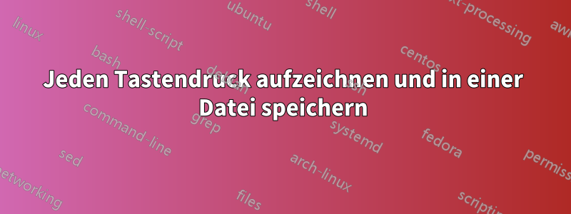 Jeden Tastendruck aufzeichnen und in einer Datei speichern