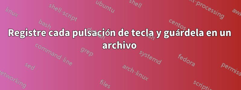 Registre cada pulsación de tecla y guárdela en un archivo