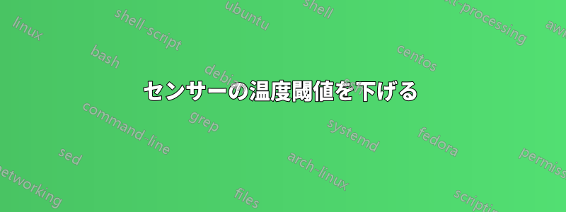 センサーの温度閾値を下げる