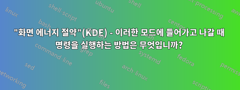 "화면 에너지 절약"(KDE) - 이러한 모드에 들어가고 나갈 때 명령을 실행하는 방법은 무엇입니까?