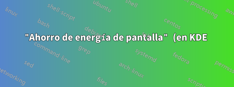"Ahorro de energía de pantalla" (en KDE): ¿cómo activar el comando al entrar y salir de dicho modo?