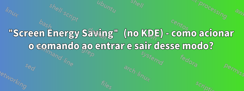 "Screen Energy Saving" (no KDE) - como acionar o comando ao entrar e sair desse modo?