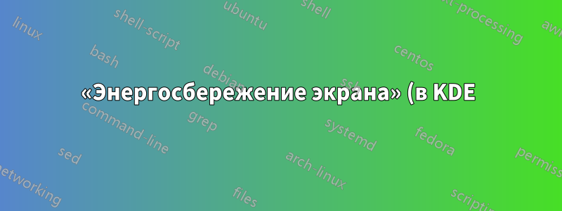 «Энергосбережение экрана» (в KDE) — как вызвать команду при входе и выходе из такого режима?