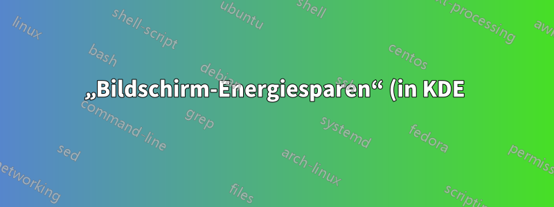 „Bildschirm-Energiesparen“ (in KDE) – wie löst man beim Aufrufen und Verlassen dieses Modus einen Befehl aus?