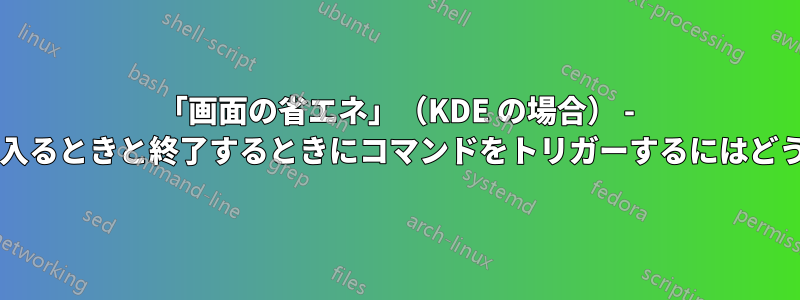 「画面の省エネ」（KDE の場合） - このようなモードに入るときと終了するときにコマンドをトリガーするにはどうすればよいですか?