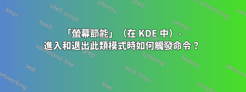 「螢幕節能」（在 KDE 中）- 進入和退出此類模式時如何觸發命令？