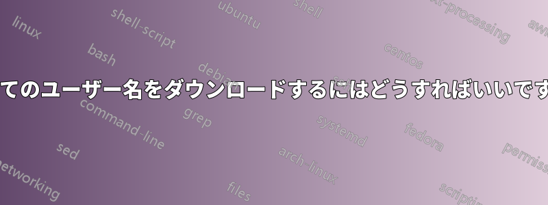 すべてのユーザー名をダウンロードするにはどうすればいいですか?