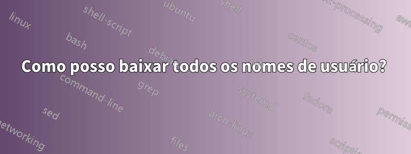 Como posso baixar todos os nomes de usuário?