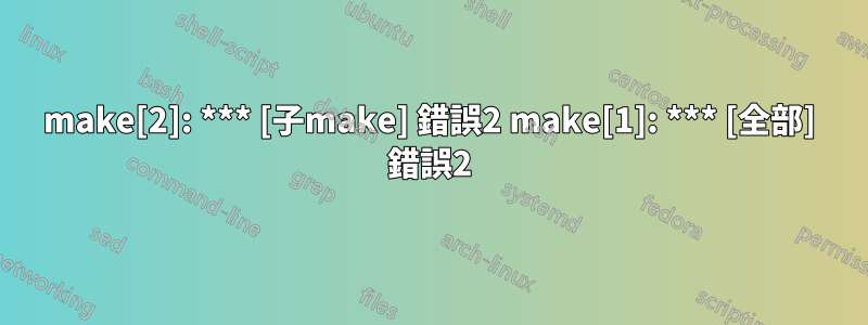 make[2]: *** [子make] 錯誤2 make[1]: *** [全部] 錯誤2