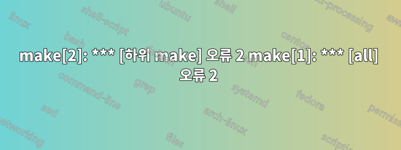 make[2]: *** [하위 make] 오류 2 make[1]: *** [all] 오류 2