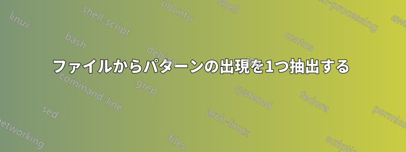 ファイルからパターンの出現を1つ抽出する