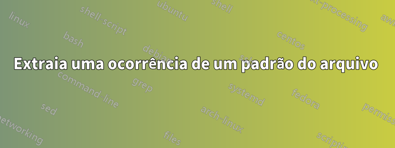 Extraia uma ocorrência de um padrão do arquivo