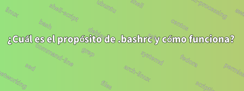 ¿Cuál es el propósito de .bashrc y cómo funciona?