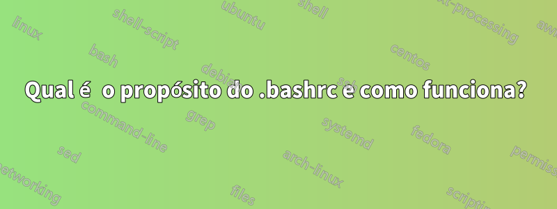 Qual é o propósito do .bashrc e como funciona?