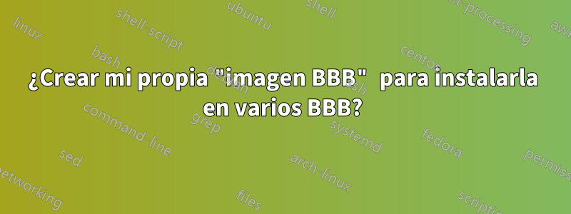 ¿Crear mi propia "imagen BBB" para instalarla en varios BBB?