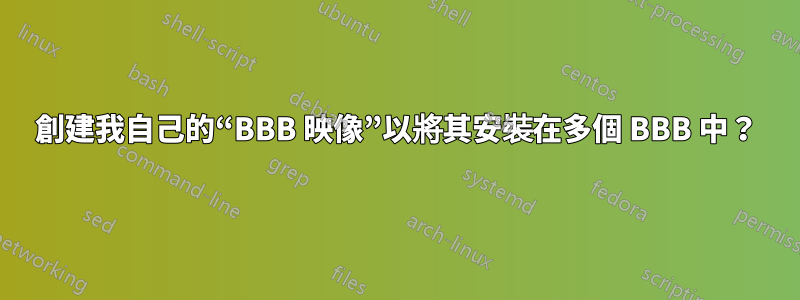 創建我自己的“BBB 映像”以將其安裝在多個 BBB 中？