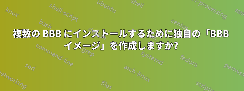 複数の BBB にインストールするために独自の「BBB イメージ」を作成しますか?