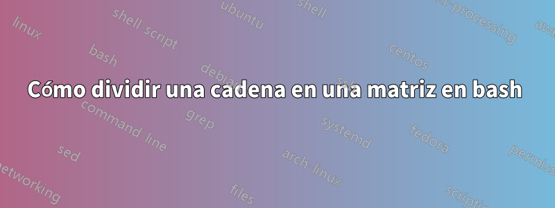 Cómo dividir una cadena en una matriz en bash