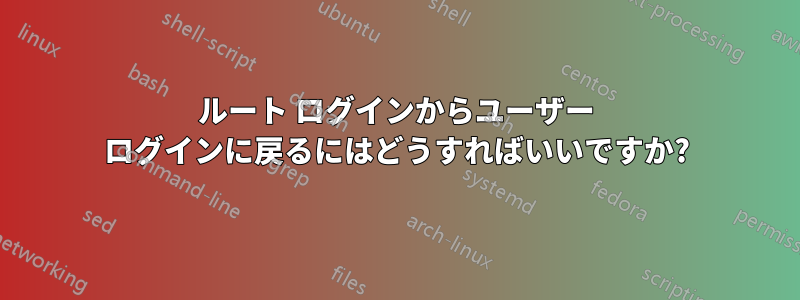 ルート ログインからユーザー ログインに戻るにはどうすればいいですか?