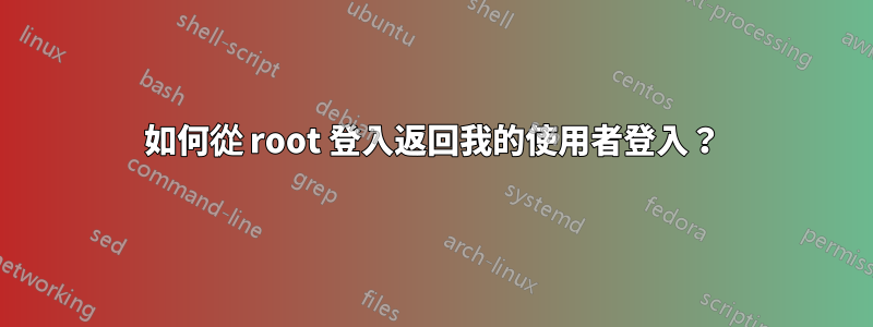 如何從 root 登入返回我的使用者登入？