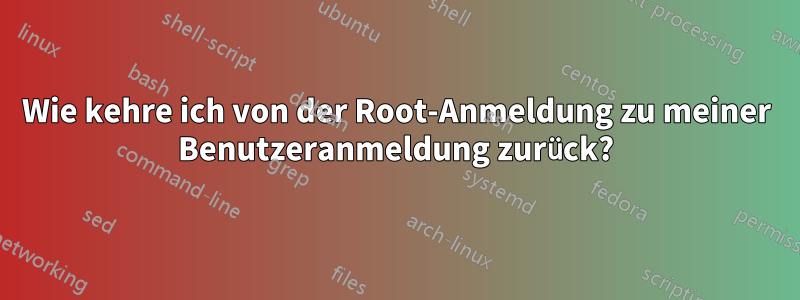 Wie kehre ich von der Root-Anmeldung zu meiner Benutzeranmeldung zurück?