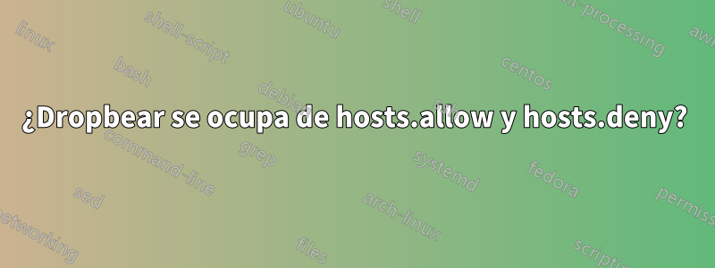 ¿Dropbear se ocupa de hosts.allow y hosts.deny?