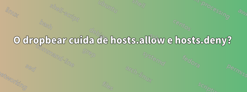 O dropbear cuida de hosts.allow e hosts.deny?