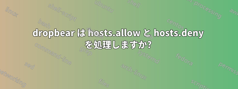 dropbear は hosts.allow と hosts.deny を処理しますか?