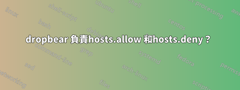 dropbear 負責hosts.allow 和hosts.deny？