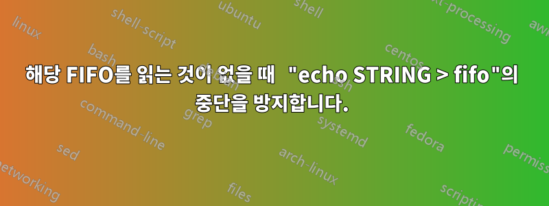 해당 FIFO를 읽는 것이 없을 때 "echo STRING > fifo"의 중단을 방지합니다.