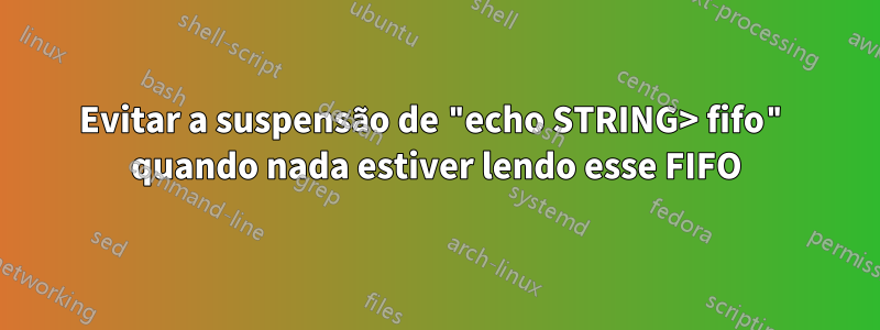 Evitar a suspensão de "echo STRING> fifo" quando nada estiver lendo esse FIFO