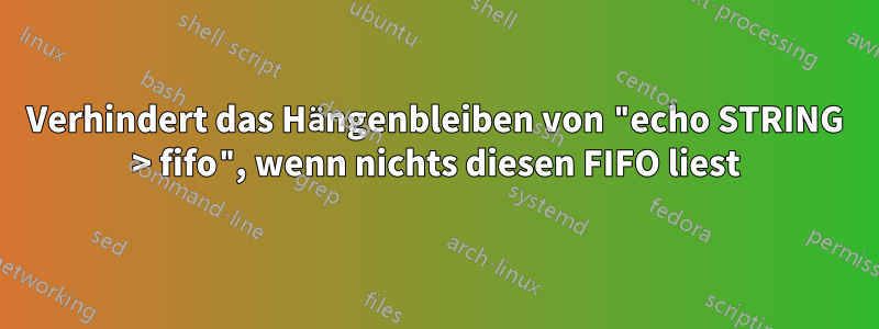 Verhindert das Hängenbleiben von "echo STRING > fifo", wenn nichts diesen FIFO liest