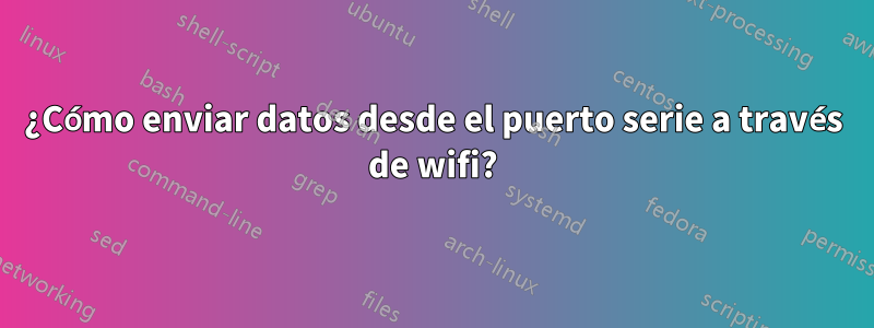 ¿Cómo enviar datos desde el puerto serie a través de wifi?