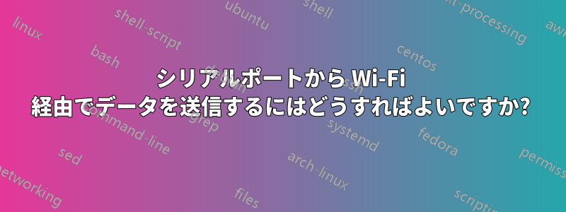 シリアルポートから Wi-Fi 経由でデータを送信するにはどうすればよいですか?