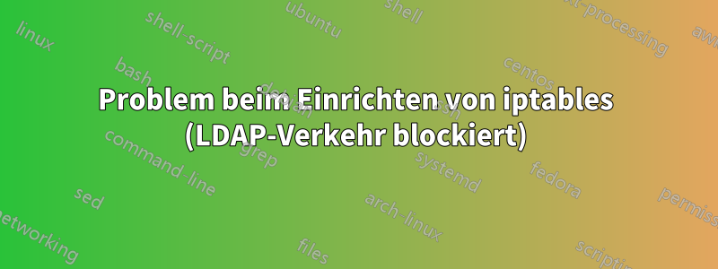 Problem beim Einrichten von iptables (LDAP-Verkehr blockiert)