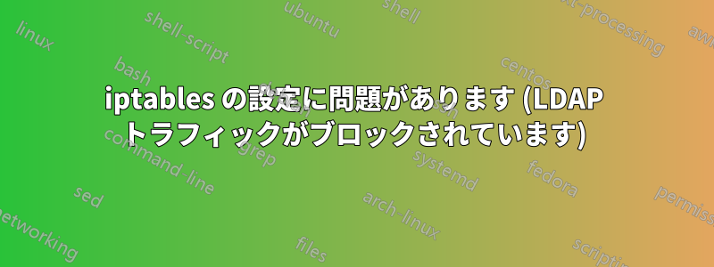 iptables の設定に問題があります (LDAP トラフィックがブロックされています)