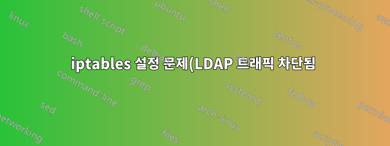 iptables 설정 문제(LDAP 트래픽 차단됨)