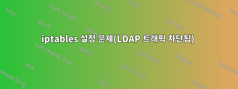 iptables 설정 문제(LDAP 트래픽 차단됨)