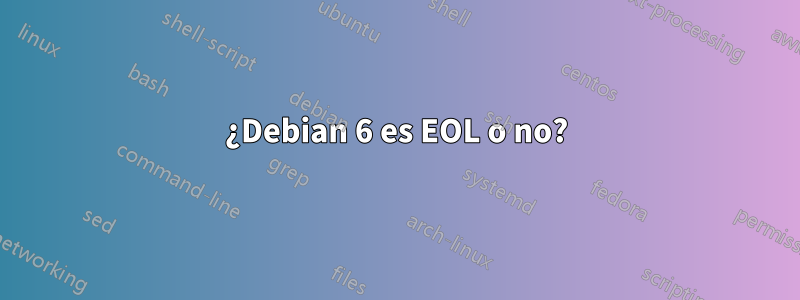 ¿Debian 6 es EOL o no?