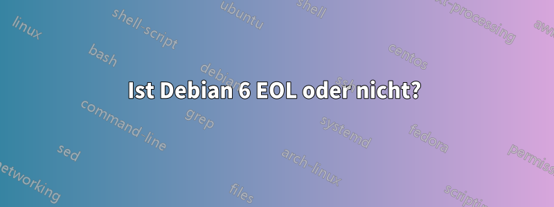 Ist Debian 6 EOL oder nicht?