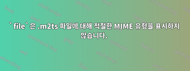 `file`은 .m2ts 파일에 대해 적절한 MIME 유형을 표시하지 않습니다.